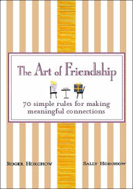 Art of Friendship: 70 Simple Rules for Making Meaningful Connections
