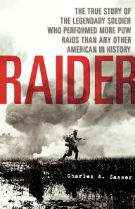 Title: Raider: The True Story of the Legendary Soldier Who Performed More POW Raids than Any Other American in History, Author: Charles W. Sasser