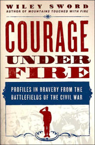 Courage Under Fire: Profiles in Bravery from the Battlefields of the Civil War