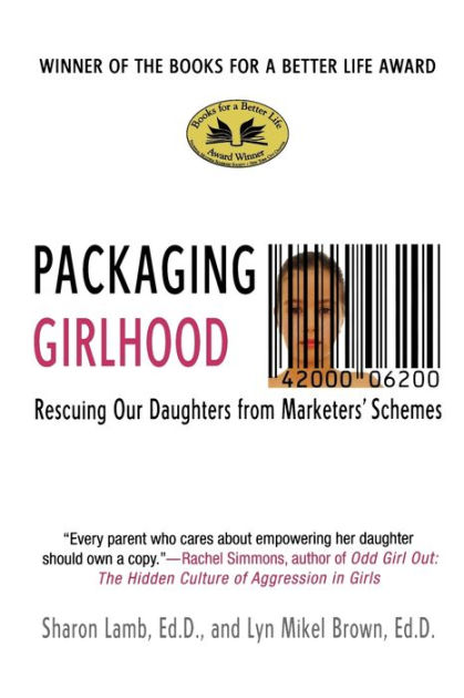 Packaging Girlhood: Rescuing Our Daughters from Marketers' Schemes by  Sharon Lamb Ed.D., Lyn Mikel Brown Ed.D., Paperback