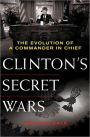Clinton's Secret Wars: The Evolution of a Commander in Chief