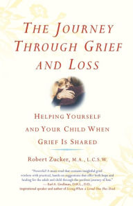 Title: The Journey Through Grief and Loss: Helping Yourself and Your Child When Grief Is Shared, Author: Robert Zucker