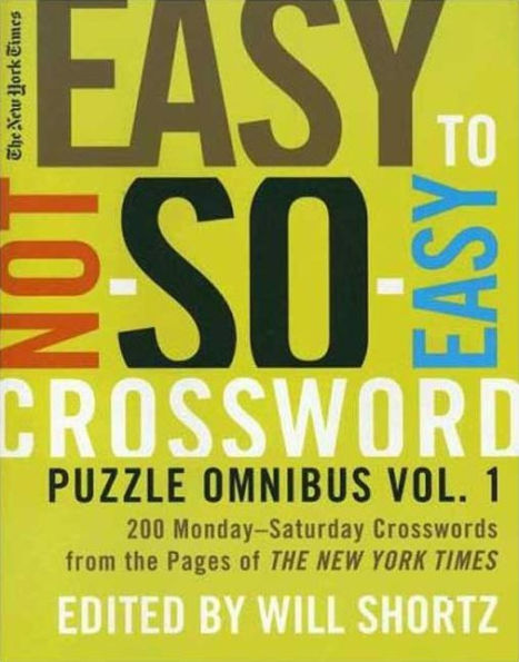 The New York Times Easy to Not-So-Easy Crossword Puzzle Omnibus Volume 1: 200 Monday--Saturday Crosswords from the Pages of The New York Times