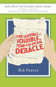 Title: The Terrible, Horrible, Temp-to-Perm Debacle: Book Two in the Just Make a Choice! Series, Author: Bob Powers