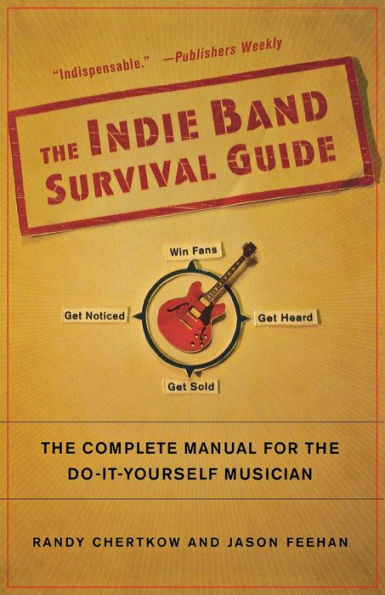The Indie Band Survival Guide: The Complete Manual for the Do-It-Yourself Musician