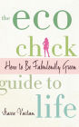 The Eco Chick Guide to Life: How to Be Fabulously Green