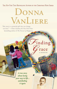 Title: Finding Grace: A True Story About Losing Your Way In Life...And Finding It Again, Author: Donna VanLiere