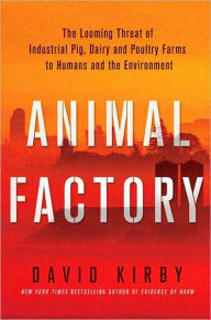 Animal Factory: The Looming Threat of Industrial Pig, Dairy, and Poultry Farms to Humans and the Environment / Edition 1