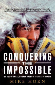 Title: Conquering the Impossible: My 12,000-Mile Journey Around the Arctic Circle, Author: Mike Horn