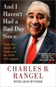 Title: And I Haven't Had a Bad Day Since: From the Streets of Harlem to the Halls of Congress, Author: Charles B. Rangel