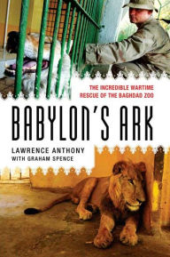 Title: Babylon's Ark: The Incredible Wartime Rescue of the Baghdad Zoo, Author: Lawrence Anthony