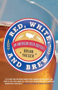 Title: Red, White, and Brew: An American Beer Odyssey, Author: Brian Yaeger