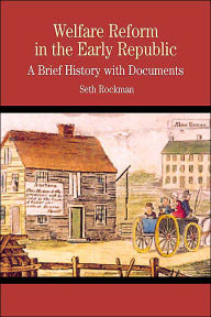 Title: Welfare Reform in the Early Republic: A Brief History with Documents (The Bedford Series in History and Culture) / Edition 1, Author: Seth Rockman