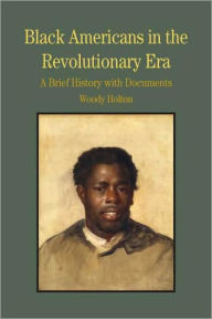 Title: Black Americans in the Revolutionary Era: A Brief History with Documents / Edition 1, Author: Woody Holton