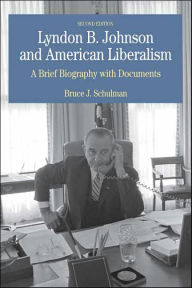 Title: Lyndon B. Johnson and American Liberalism: A Brief Biography with Documents / Edition 2, Author: Bruce Schulman