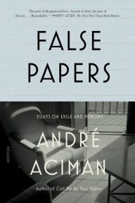 Title: False Papers: Essays on Exile and Memory, Author: André Aciman