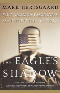 Title: The Eagle's Shadow: Why America Fascinates and Infuriates the World, Author: Mark Hertsgaard