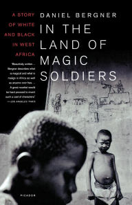 Title: In the Land of Magic Soldiers: A Story of White and Black in West Africa, Author: Daniel Bergner