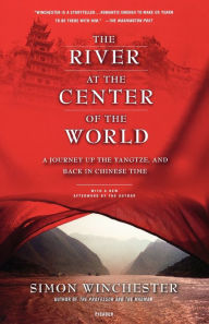 Title: The River at the Center of the World: A Journey Up the Yangtze, and Back in Chinese Time, Author: Simon Winchester