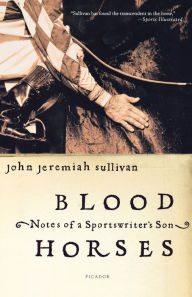 Title: Blood Horses: Notes of a Sportswriter's Son, Author: John Jeremiah Sullivan
