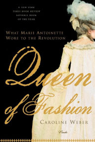 Title: Queen of Fashion: What Marie Antoinette Wore to the Revolution, Author: Caroline Weber