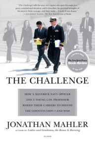 Title: The Challenge: How a Maverick Navy Officer and a Young Law Professor Risked Their Careers to Defend the Constitution--and Won, Author: Jonathan Mahler