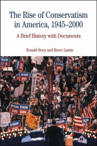 Title: The Rise of Conservatism in America, 1945-2000: A Brief History with Documents / Edition 1, Author: Ronald Story