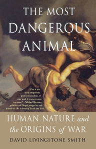 Title: The Most Dangerous Animal: Human Nature and the Origins of War, Author: David Livingstone Smith
