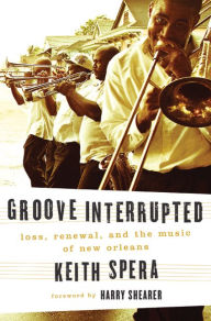 Title: Groove Interrupted: Loss, Renewal, and the Music of New Orleans, Author: Keith Spera