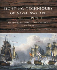 Fighting Techniques of Naval Warfare: Strategy, Weapons, Commanders, and Ships - 480 BC-1942 AD