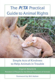 Title: The PETA Practical Guide to Animal Rights: Simple Acts of Kindness to Help Animals in Trouble, Author: Ingrid Newkirk