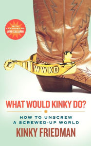 Title: What Would Kinky Do?: How to Unscrew a Screwed-Up World, Author: Kinky Friedman