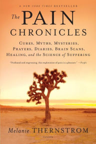 Title: The Pain Chronicles: Cures, Myths, Mysteries, Prayers, Diaries, Brain Scans, Healing, and the Science of Suffering, Author: Melanie Thernstrom