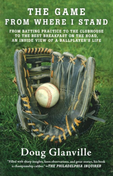 The Game from Where I Stand: From Batting Practice to the Clubhouse to the Best Breakfast on the Road, an Inside View of a Ballplayer's Life