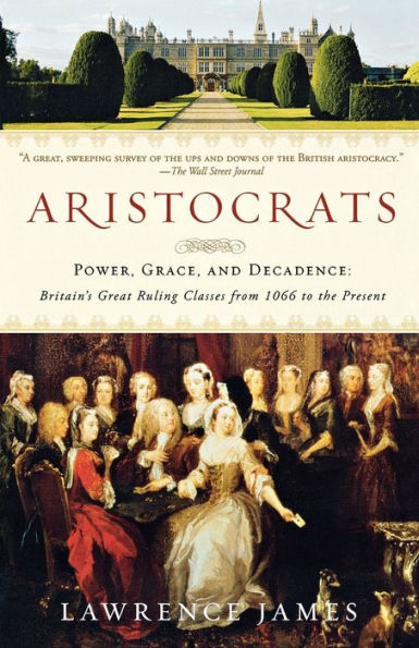 Aristocrats: Power, Grace, and Decadence: Britain's Great Ruling Classes from 1066 to the Present