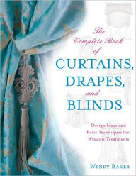 Title: The Complete Book of Curtains, Drapes, and Blinds: Design Ideas and Basic Techniques for Window Treatments, Author: Wendy Baker