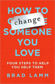 How to Change Someone You Love: Four Steps to Help You Help Them