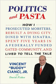 Politics and Pasta: How I Prosecuted Mobsters, Rebuilt a Dying City, Dined with Sinatra, Spent Five Years in a Federally Funded Gated Community, and Lived to Tell the Tale