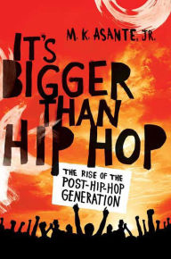Title: It's Bigger Than Hip Hop: The Rise of the Post-Hip-Hop Generation, Author: M. K. Asante Jr.