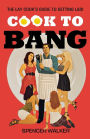 Cook to Bang: The Lay Cook's Guide to Getting Laid