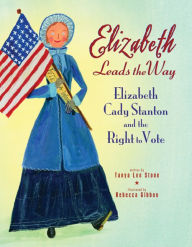 Title: Elizabeth Leads the Way: Elizabeth Cady Stanton and the Right to Vote, Author: Tanya Lee Stone