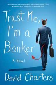 Title: Trust Me, I'm a Banker: A Novel, Author: David Charters