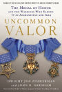 Uncommon Valor: The Medal of Honor and the Warriors Who Earned It in Afghanistan and Iraq