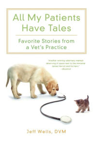 Title: All My Patients Have Tales: Favorite Stories from a Vet's Practice, Author: Jeff Wells