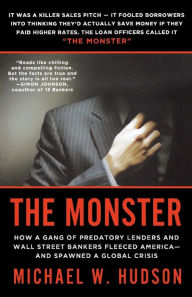 Title: The Monster: How a Gang of Predatory Lenders and Wall Street Bankers Fleeced America--and Spawned a Global Crisis, Author: Michael W. Hudson