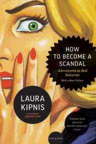 Title: How to Become a Scandal: Adventures in Bad Behavior, Author: Laura Kipnis