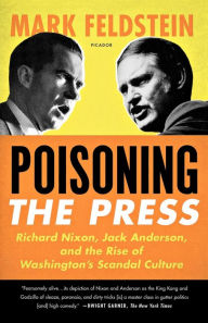 Title: Poisoning the Press: Richard Nixon, Jack Anderson, and the Rise of Washington's Scandal Culture, Author: Mark Feldstein