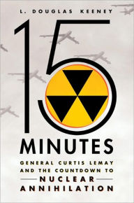 15 Minutes: General Curtis LeMay and the Countdown to Nuclear Annihilation