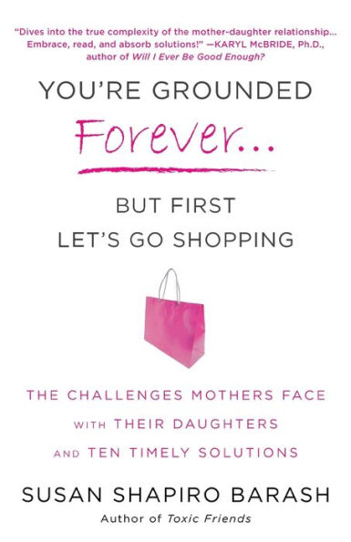 You're Grounded Forever...But First, Let's Go Shopping: The Challenges Mothers Face with Their Daughters and Ten Timely Solutions