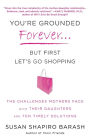 You're Grounded Forever...But First, Let's Go Shopping: The Challenges Mothers Face with Their Daughters and Ten Timely Solutions